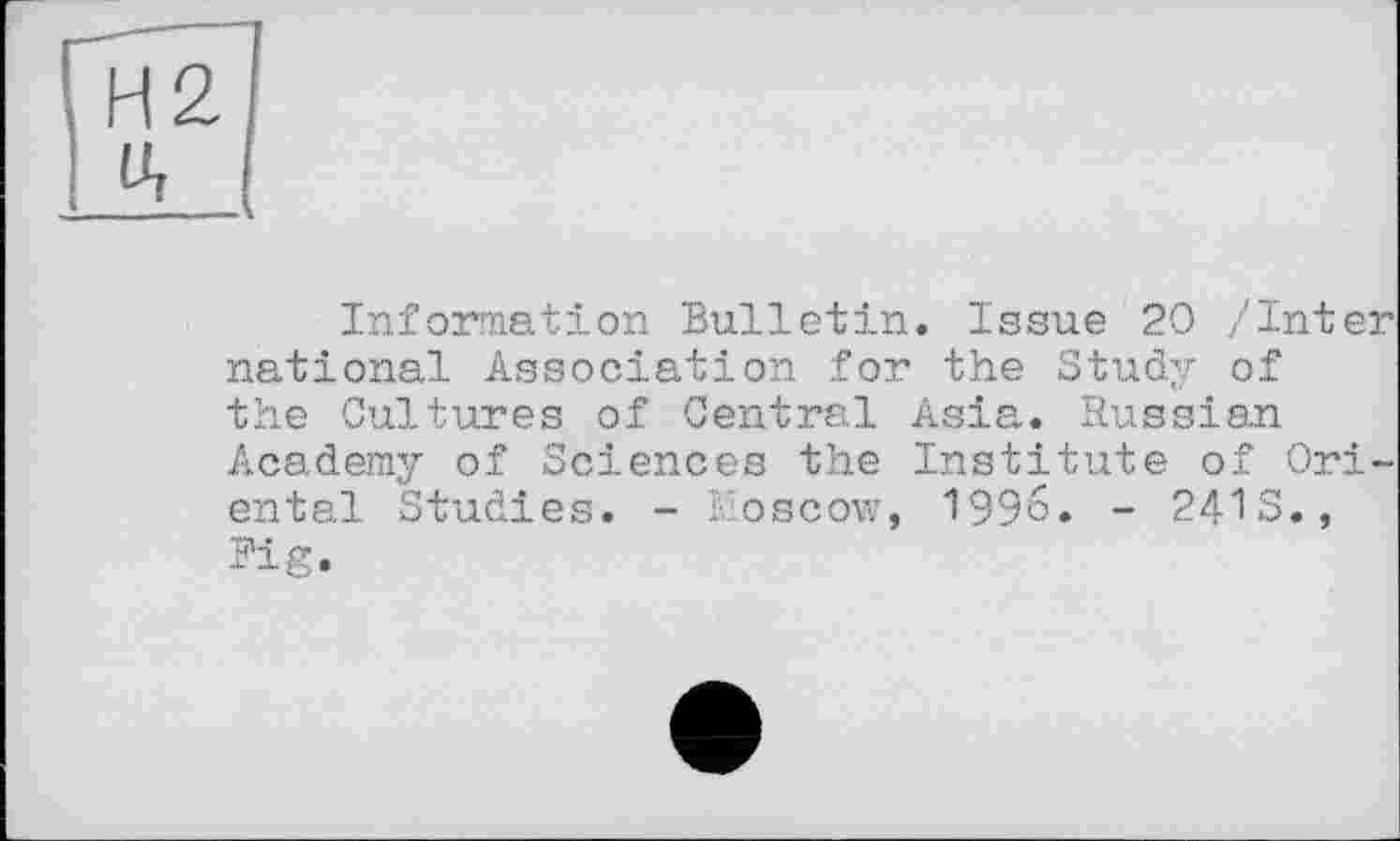 ﻿Information Bulletin. Issue 20 /Inter national Association for the Study of the Cultures of Central Asia. Russian Academy of Sciences the Institute of Oriental Studies. - Moscow, 1996. - 24IS., Fig.